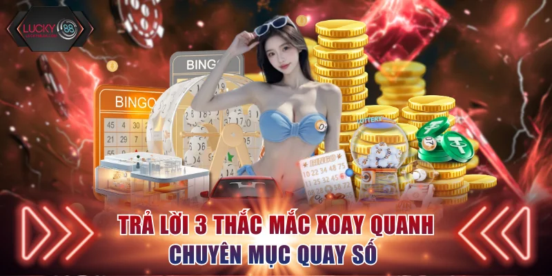 Trả lời 3 thắc mắc xoay quanh chuyên mục quay số 